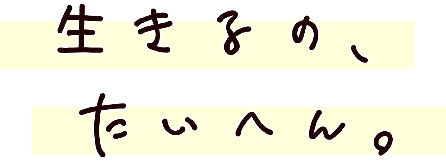 生きるの、たいへん。